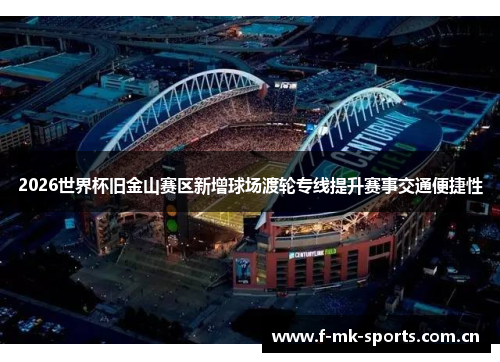 2026世界杯旧金山赛区新增球场渡轮专线提升赛事交通便捷性 2026世界杯旧金山赛区新增球场渡轮专线提升赛事交通便捷性