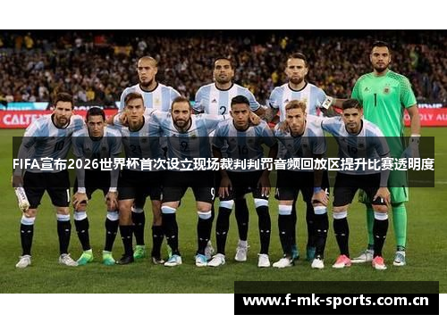 FIFA宣布2026世界杯首次设立现场裁判判罚音频回放区提升比赛透明度 FIFA宣布2026世界杯首次设立现场裁判判罚音频回放区提升比赛透明度