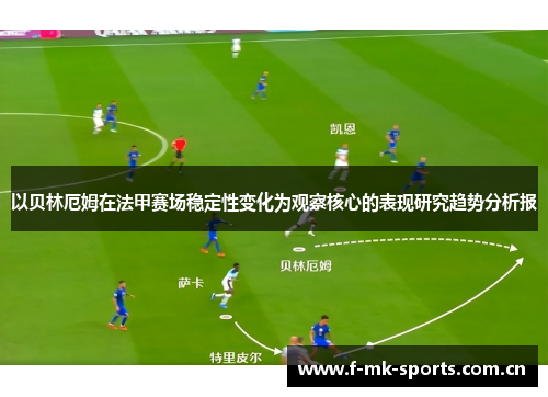 以贝林厄姆在法甲赛场稳定性变化为观察核心的表现研究趋势分析报 以贝林厄姆在法甲赛场稳定性变化为观察核心的表现研究趋势分析报